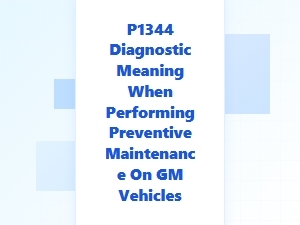 Understanding P1344 Code During Gm Preventive Maintenance